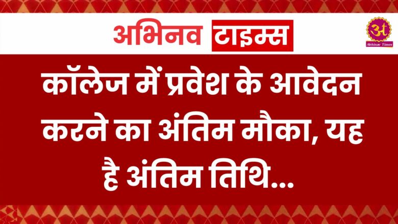 कॉलेज में प्रवेश के आवेदन करने का अंतिम मौका, यह है अंतिम तिथि