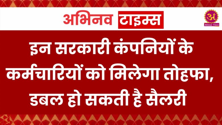 CPSE Salary Hike: इन सरकारी कंपनियों के कर्मचारियों को मिलेगा तोहफा, डबल हो सकती है सैलरी