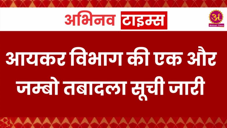 आयकर विभाग की एक और जम्बो तबादला सूची जारी, IRS अधिकारी फणीश्वर की दिल्ली से राजस्थान में हुई वापसी