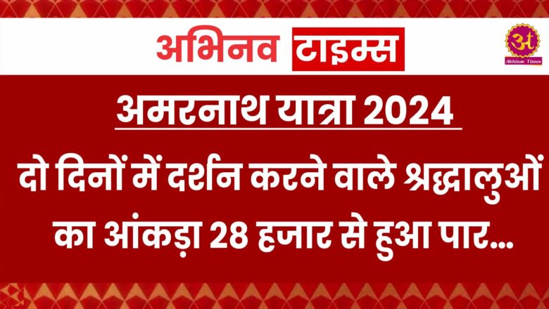 अमरनाथ यात्रा 2024: दो दिनों में दर्शन करने वाले श्रद्धालुओं का आंकड़ा 28 हजार से हुआ पार…