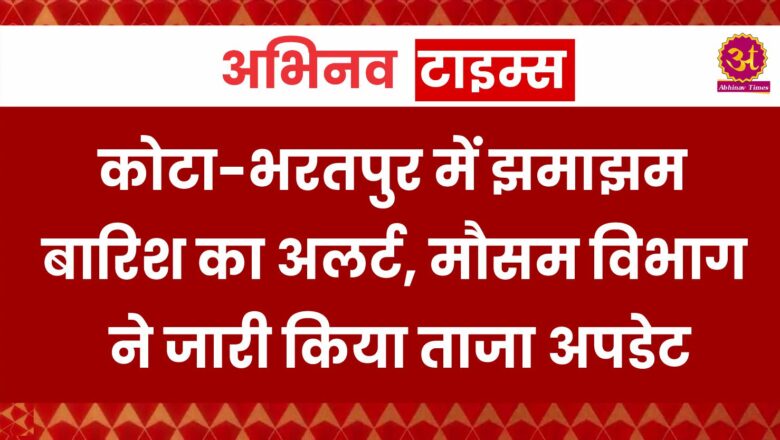 कोटा-भरतपुर में झमाझम बारिश का अलर्ट, मौसम विभाग ने जारी किया ताजा अपडेट