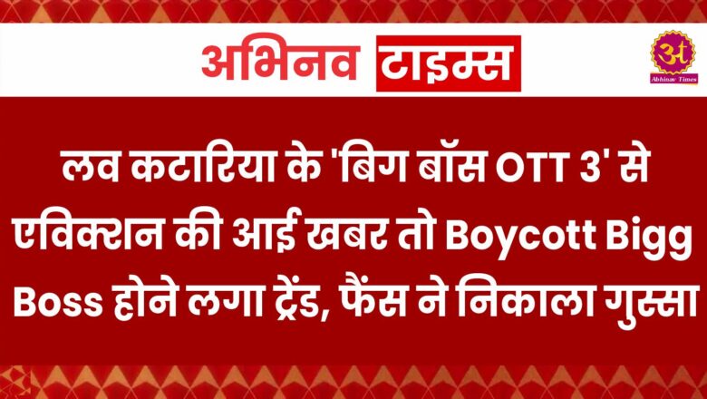 लव कटारिया के ‘बिग बॉस OTT 3’ से एविक्शन की आई खबर तो Boycott Bigg Boss होने लगा ट्रेंड, फैंस ने निकाला गुस्सा