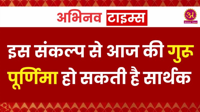 इस संकल्प से आज की गुरू पूर्णिमा हो सकती है सार्थक