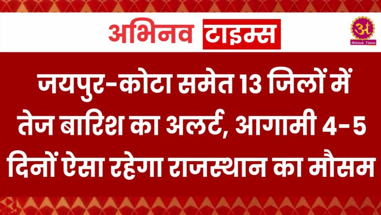 Rajasthan Weather: जयपुर-कोटा समेत 13 जिलों में तेज बारिश का अलर्ट, आगामी 4-5 दिनों ऐसा रहेगा राजस्थान का मौसम