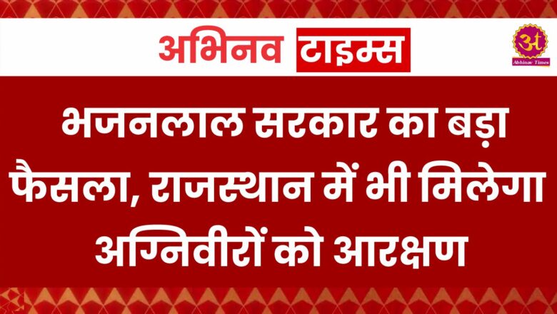 भजनलाल सरकार का बड़ा फैसला, राजस्थान में भी मिलेगा अग्निवीरों को आरक्षण