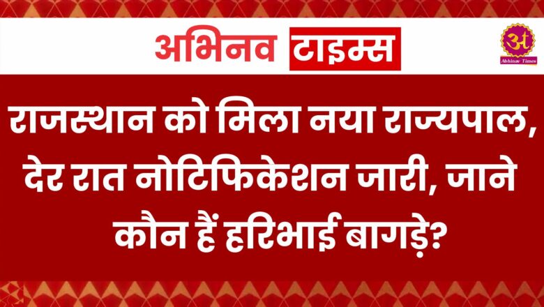 राजस्थान को मिला नया राज्यपाल, देर रात नोटिफिकेशन जारी, जाने कौन हैं हरिभाई बागड़े?