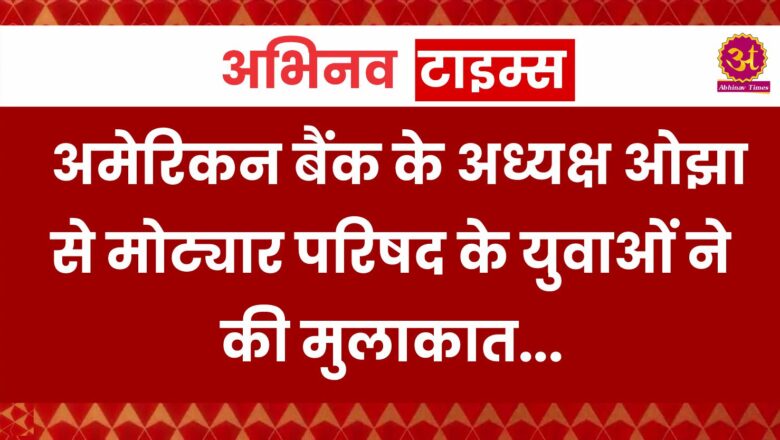 अमेरिकन बैंक के अध्यक्ष ओझा से मोट्यार परिषद के युवाओं ने की मुलाकात