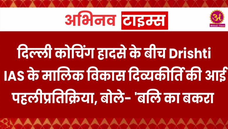 दिल्ली कोचिंग हादसे के बीच Drishti IAS के मालिक विकास दिव्यकीर्ति की आई पहली प्रतिक्रिया, बोले- ‘बलि का बकरा…’ 