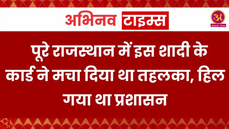 पूरे राजस्थान में इस शादी के कार्ड ने मचा दिया था तहलका, हिल गया था प्रशासन, दूल्हे को भरना पड़ा था भारी भरकम जुर्माना