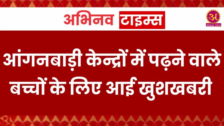 आंगनबाड़ी केन्द्रों में पढ़ने वाले बच्चों के लिए आई खुशखबरी