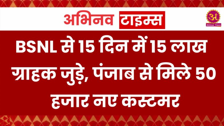 BSNL से 15 दिन में 15 लाख ग्राहक जुड़े, पंजाब से मिले 50 हजार नए कस्टमर