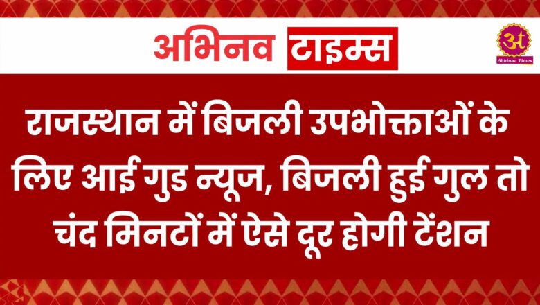 राजस्थान में बिजली उपभोक्ताओं के लिए आई गुड न्यूज, बिजली हुई गुल तो चंद मिनटों में ऐसे दूर होगी टेंशन