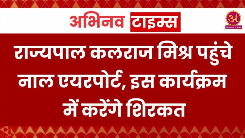 राज्यपाल कलराज मिश्र पहुंचे नाल एयरपोर्ट, इस कार्यक्रम में करेंगे शिरकत