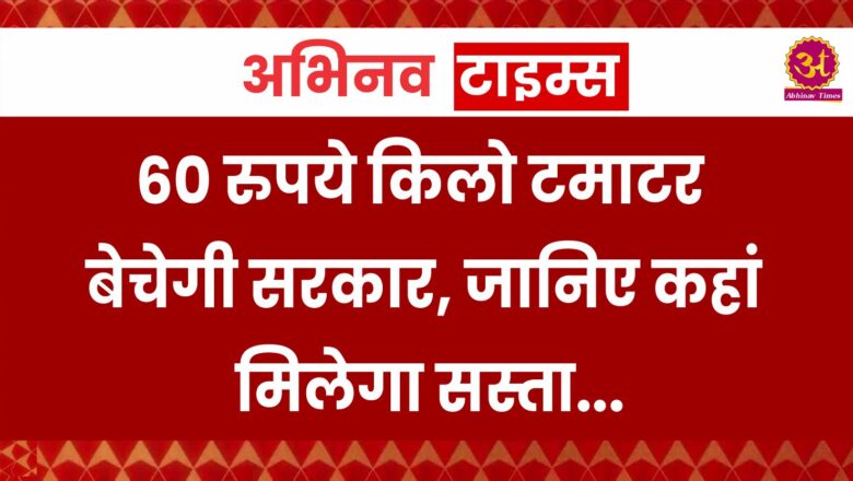 60 रुपये किलो टमाटर बेचेगी सरकार, जानिए कहां मिलेगा सस्ता