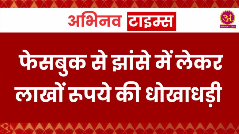 फेसबुक से झांसे में लेकर लाखों रूपये की धोखाधड़ी