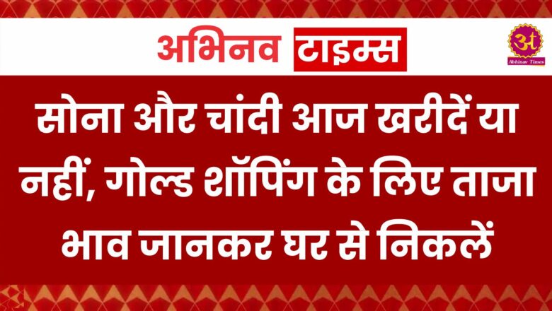 Gold Silver Rate: सोना और चांदी आज खरीदें या नहीं, गोल्ड शॉपिंग के लिए ताजा भाव जानकर घर से निकलें