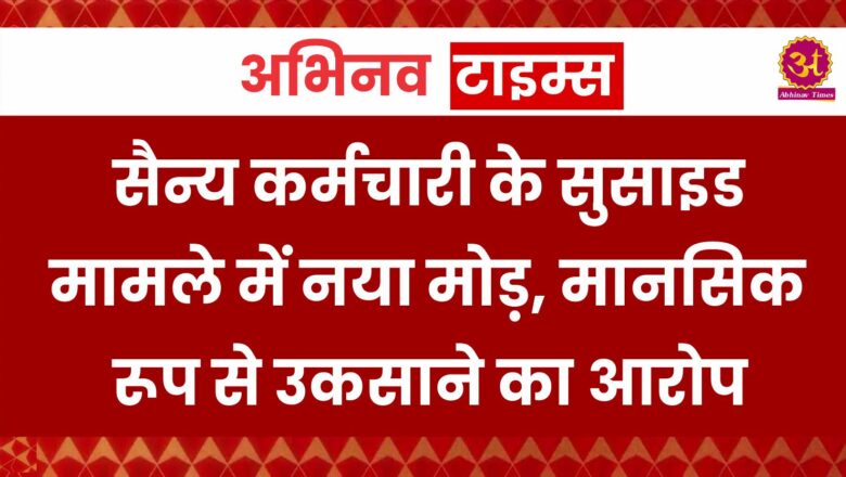 सैन्य कर्मचारी के सुसाइड मामले में नया मोड़, मानसिक प्रताडऩा व उकसाने का आरोप