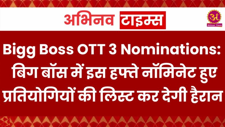 Bigg Boss OTT 3 Nominations: बिग बॉस में इस हफ्ते नॉमिनेट हुए प्रतियोगियों की लिस्ट कर देगी हैरान