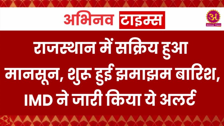 Rajasthan Weather Update: राजस्थान में सक्रिय हुआ मानसून, शुरू हुई झमाझम बारिश, IMD ने जारी किया ये अलर्ट