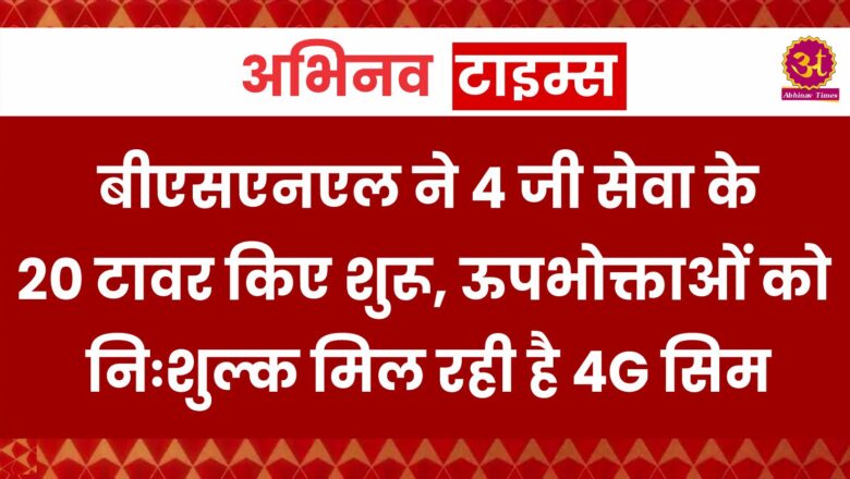 बीएसएनएल ने 4 जी सेवा के 20 टावर किए शुरू, ऊपभोक्ताओं को निःशुल्क मिल रही है 4G सिम