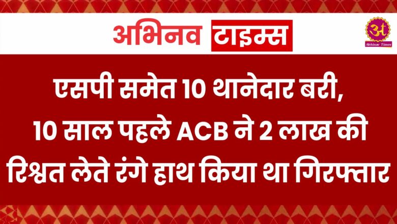 Ajmer: एसपी समेत 10 थानेदार बरी, 10 साल पहले ACB ने 2 लाख की रिश्वत लेते रंगे हाथ किया था गिरफ्तार