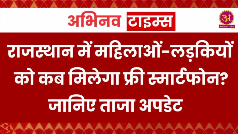 राजस्थान में महिलाओं-लड़कियों को कब मिलेगा फ्री स्मार्टफोन? जानिए ताजा अपडेट