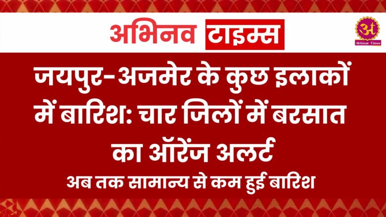 जयपुर-अजमेर के कुछ इलाकों में बारिश:चार जिलों में बरसात का ऑरेंज अलर्ट, अब तक सामान्य से कम हुई बारिश