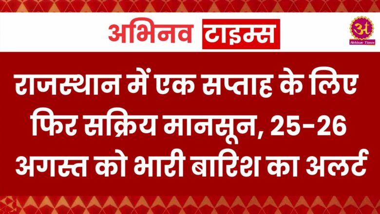 राजस्थान में एक सप्ताह के लिए फिर सक्रिय मानसून, 25-26 अगस्त को यहां भारी बारिश का अलर्ट