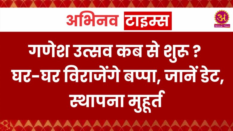 Ganesh Chaturthi 2024: गणेश उत्सव कब से शुरू ? घर-घर विराजेंगे बप्पा, जानें डेट, स्थापना मुहूर्त