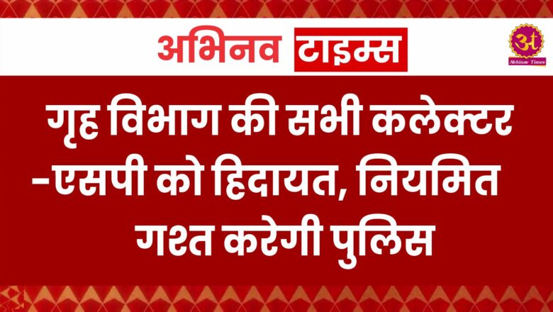 गृह विभाग की सभी कलेक्टर-एसपी को हिदायत, नियमित गश्त करेगी पुलिस