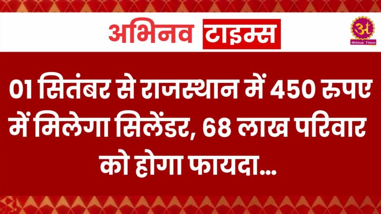 01 सितंबर से राजस्थान में 450 रुपए में मिलेगा सिलेंडर, 68 लाख परिवार को होगा फायदा…