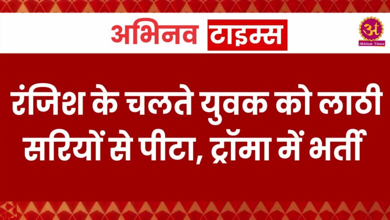 रंजिश के चलते युवक को लाठी-सरियों से पीटा, ट्रॉमा में भर्ती