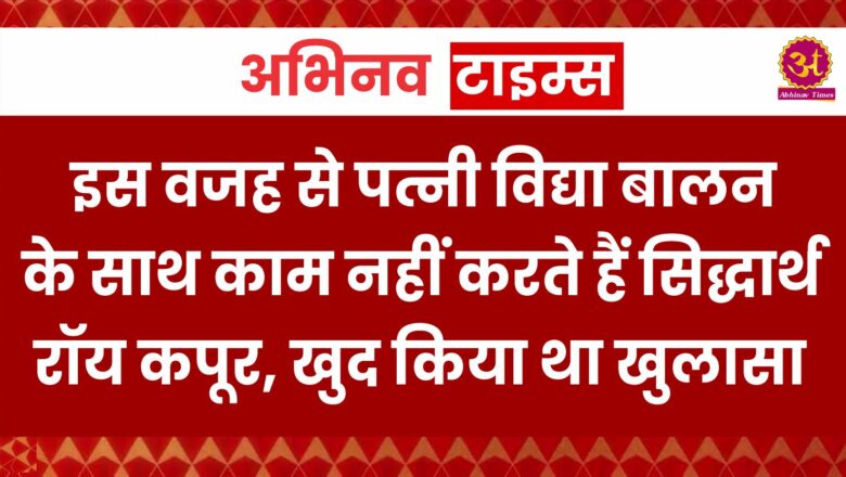 इस वजह से पत्नी विद्या बालन के साथ काम नहीं करते हैं सिद्धार्थ रॉय कपूर, खुद किया था खुलासा