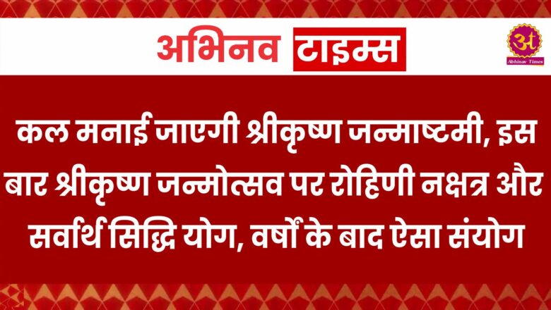 कल मनाई जाएगी श्रीकृष्ण जन्माष्टमी, इस बार श्रीकृष्ण जन्मोत्सव पर रोहिणी नक्षत्र और सर्वार्थ सिद्धि योग,वर्षों के बाद ऐसा संयोग