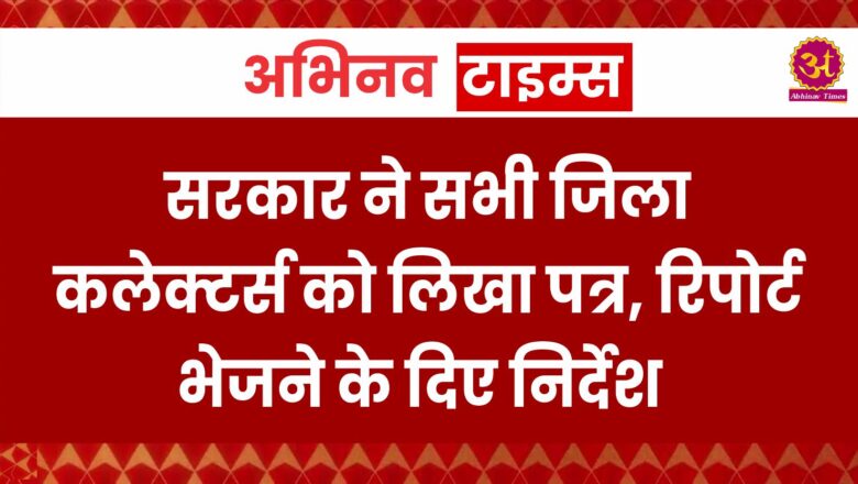 सरकार ने सभी जिला कलेक्टर्स को लिखा पत्र, रिपोर्ट भेजने के दिए निर्देश