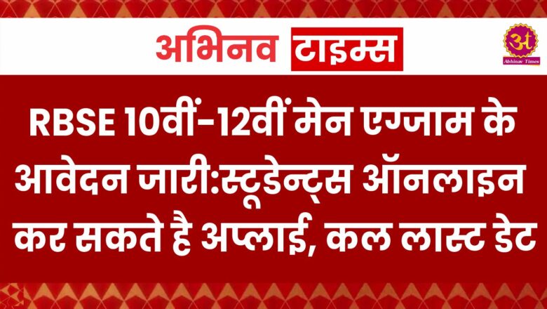 RBSE 10वीं-12वीं मेन एग्जाम के आवेदन प्रोसेस जारी:स्टूडेन्ट्स ऑनलाइन कर सकते है अप्लाई, कल लास्ट डेट