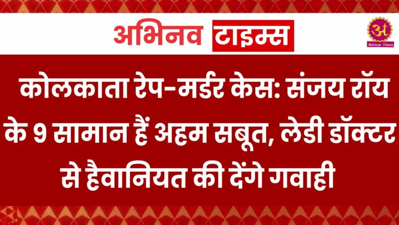 कोलकाता रेप-मर्डर केस: संजय रॉय के 9 सामान हैं अहम सबूत, लेडी डॉक्टर से हैवानियत की देंगे गवाही