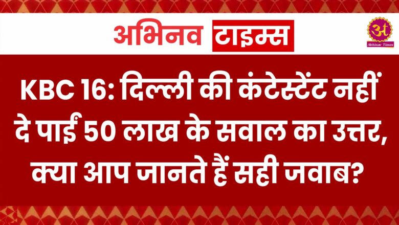 KBC 16: दिल्ली की कंटेस्टेंट नहीं दे पाईं 50 लाख के सवाल का उत्तर, क्या आप जानते हैं सही जवाब?