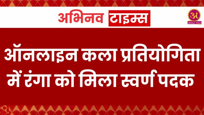 ऑनलाइन कला प्रतियोगिता में रंगा को मिला स्वर्ण पदक