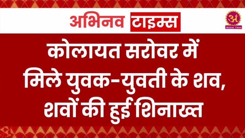 Bikaner : कोलायत सरोवर में मिले युवक-युवती के शव, शवों की हुई शिनाख्त