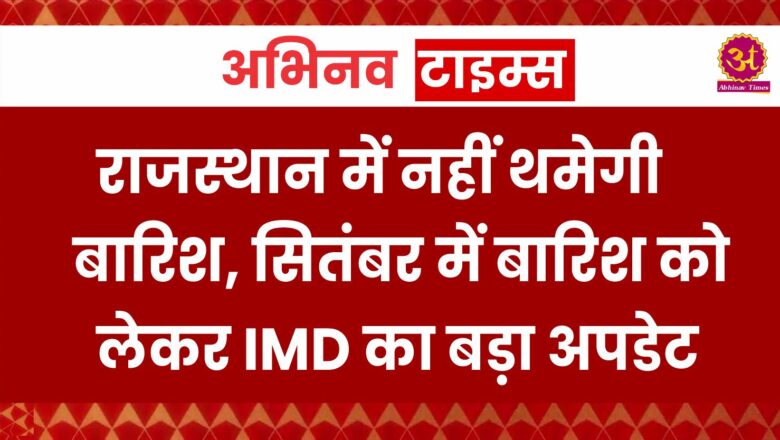 राजस्थान में नहीं थमेगी बारिश, सितंबर में बारिश को लेकर IMD का बड़ा अपडेट