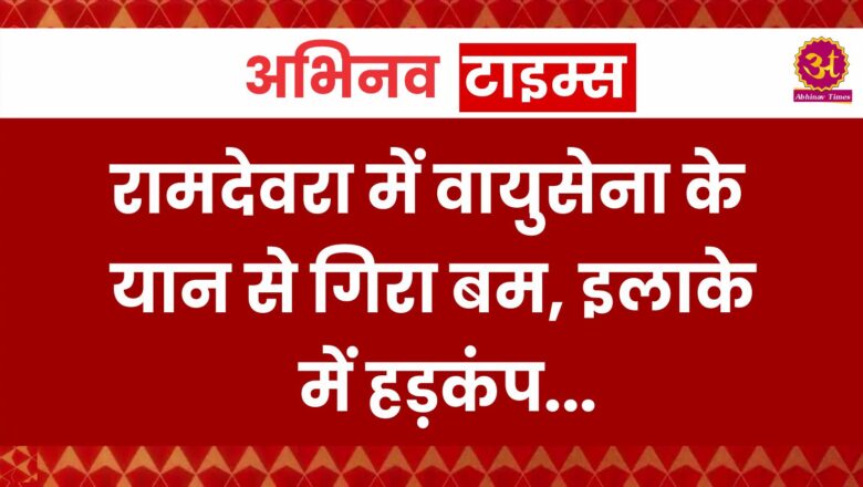 रामदेवरा में वायुसेना के यान से गिरा बम, इलाके में हड़कंप