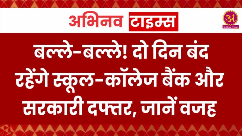 बल्ले-बल्ले! दो दिन बंद रहेंगे स्कूल-कॉलेज बैंक और सरकारी दफ्तर, जानें वजह