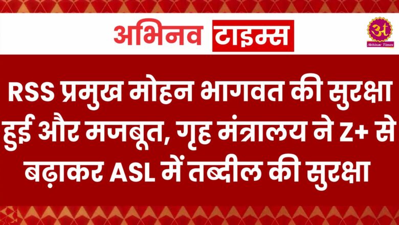 RSS प्रमुख मोहन भागवत की सुरक्षा हुई और मजबूत, गृह मंत्रालय ने Z+ से बढ़ाकर ASL में तब्दील की सुरक्षा