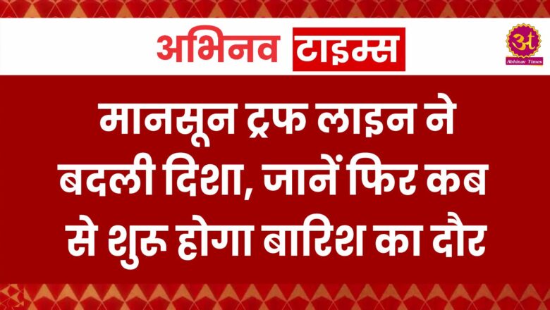 मानसून ट्रफ लाइन ने बदली दिशा, जानें फिर कब से शुरू होगा बारिश का दौर