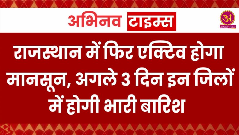 राजस्थान में फिर एक्टिव होगा मानसून, अगले 3 दिन इन जिलों में होगी भारी बारिश