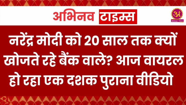 नरेंद्र मोदी को 20 साल तक क्यों खोजते रहे बैंक वाले? आज वायरल हो रहा एक दशक पुराना वीडियो