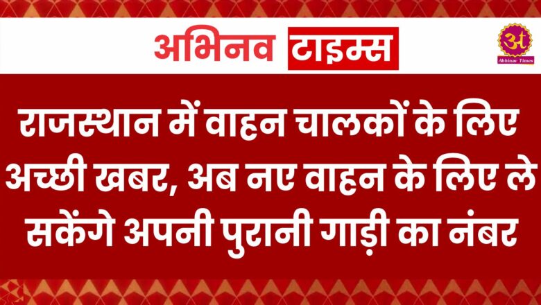 राजस्थान में वाहन चालकों के लिए अच्छी खबर, अब नए वाहन के लिए ले सकेंगे अपनी पुरानी गाड़ी का नंबर