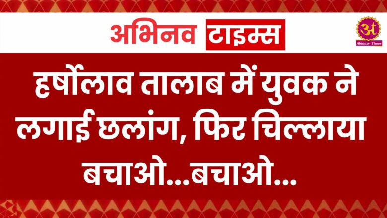 हर्षोलाव तालाब में युवक ने लगाई छलांग,फिर चिल्लाया बचाओ बचाओ…