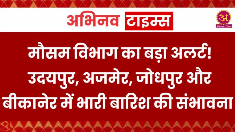 Rajasthan Rain Alert: मौसम विभाग का बड़ा अलर्ट! उदयपुर, अजमेर, जोधपुर और बीकानेर में भारी बारिश की संभावना